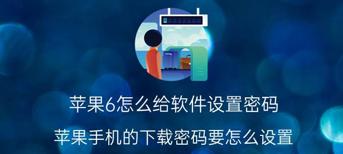 苹果6怎么给软件设置密码 苹果手机的下载密码要怎么设置？